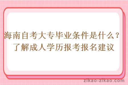 海南自考大专毕业条件是什么？了解成人学历报考报名建议