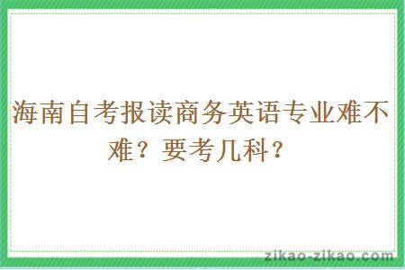 海南自考报读商务英语专业难不难？要考几科？