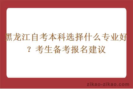 黑龙江自考本科选择什么专业好？考生备考报名建议