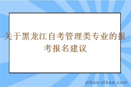 关于黑龙江自考管理类专业的报考报名建议