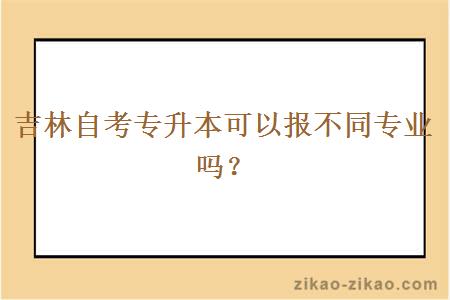 吉林自考专升本可以报不同专业吗？