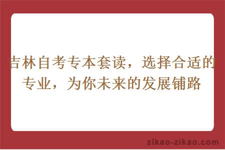 吉林自考专本套读，选择合适的专业，为你未来的发展铺路