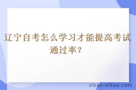 辽宁自考怎么学习才能提高考试通过率？