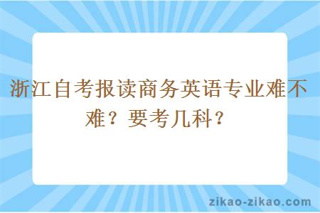 浙江自考报读商务英语专业难不难？要考几科？