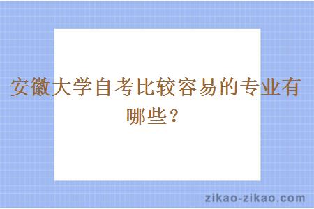 安徽大学自考比较容易的专业有哪些？