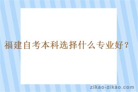 福建自考本科选择什么专业好？