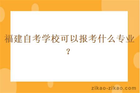 福建自考学校可以报考什么专业？