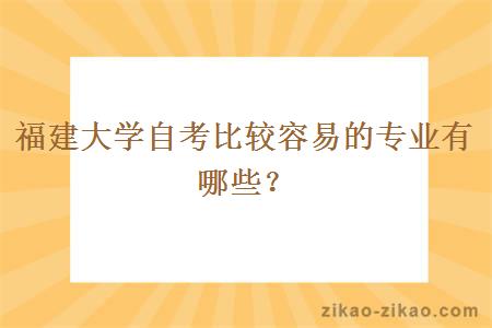 福建大学自考比较容易的专业有哪些？