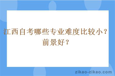 江西自考哪些专业难度比较小？前景好？