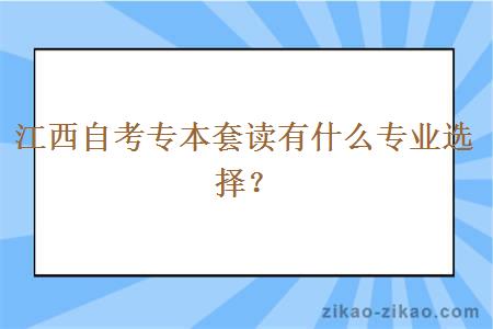 江西自考专本套读有什么专业选择？