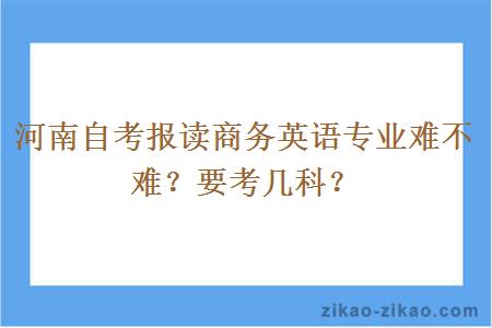 河南自考报读商务英语专业难不难？要考几科？