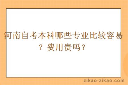 河南自考本科哪些专业比较容易？费用贵吗？