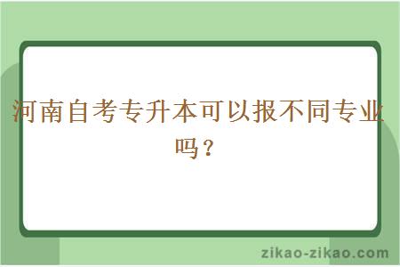 河南自考专升本可以报不同专业吗？