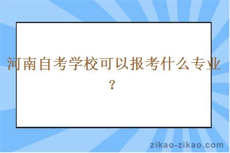 河南自考学校可以报考什么专业？