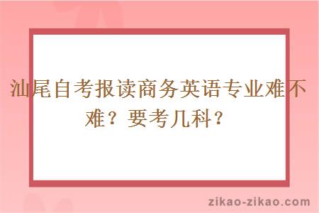 汕尾自考报读商务英语专业难不难？要考几科？