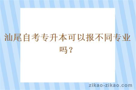 汕尾自考专升本可以报不同专业吗？