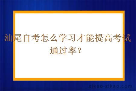 汕尾自考怎么学习才能提高考试通过率？