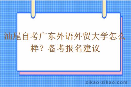 汕尾自考广东外语外贸大学怎么样？备考报名建议