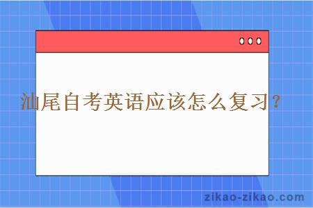 汕尾自考英语应该怎么复习？