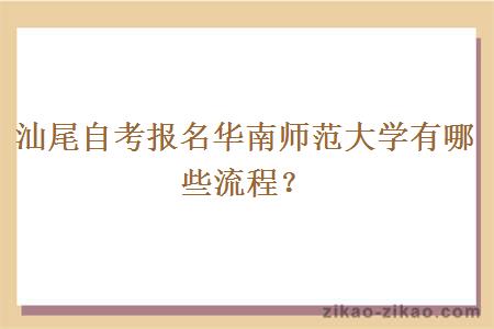 汕尾自考报名华南师范大学有哪些流程？