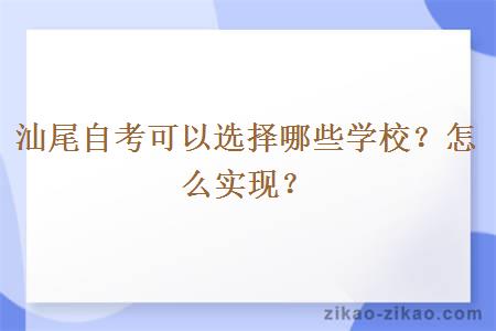 汕尾自考可以选择哪些学校？怎么实现？