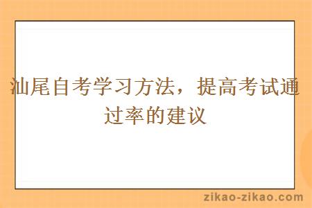 汕尾自考学习方法，提高考试通过率的建议