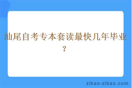 汕尾自考专本套读最快几年毕业？