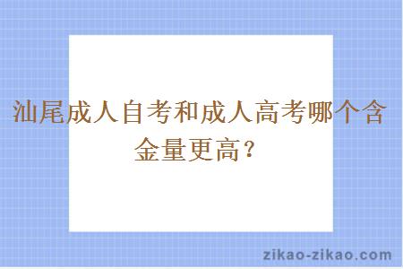 汕尾成人自考和成人高考哪个含金量更高？