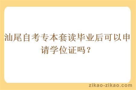 汕尾自考专本套读毕业后可以申请学位证吗？