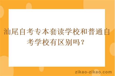 汕尾自考专本套读学校和普通自考学校有区别吗？