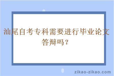 汕尾自考专科需要进行毕业论文答辩吗？