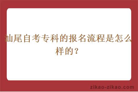 汕尾自考专科的报名流程是怎么样的？