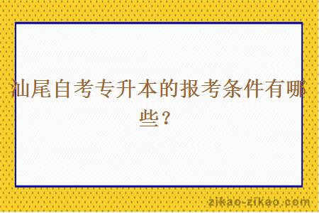 汕尾自考专升本的报考条件有哪些？