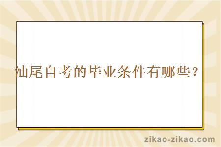 汕尾自考的毕业条件有哪些？