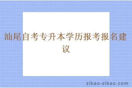 汕尾自考专升本学历报考报名建议