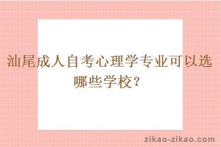 汕尾成人自考心理学专业可以选哪些学校？