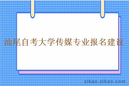 汕尾自考大学传媒专业报名建议