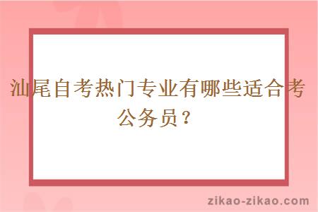 汕尾自考热门专业有哪些适合考公务员？