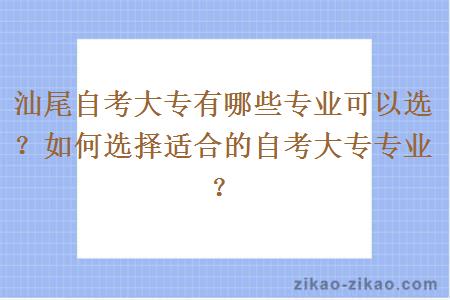 汕尾自考大专有哪些专业可以选？如何选择适合的自考大专专业？