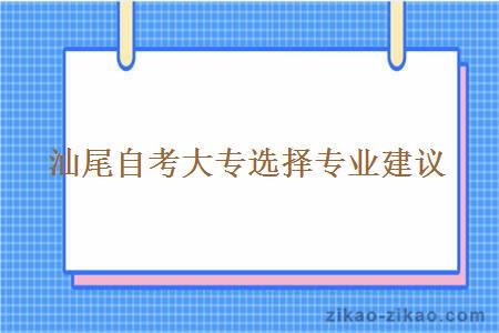 汕尾自考大专选择专业建议