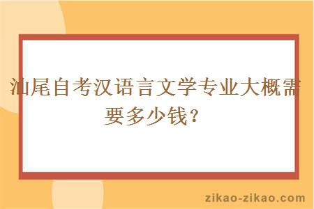 汕尾自考汉语言文学专业大概需要多少钱？