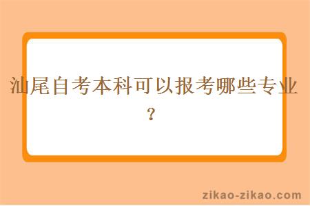 汕尾自考本科可以报考哪些专业？