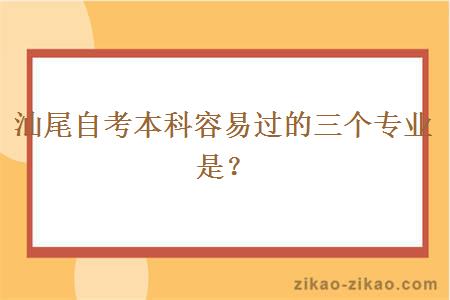 汕尾自考本科容易过的三个专业是？