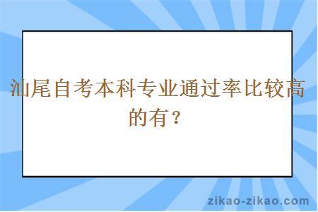 汕尾自考本科专业通过率比较高的有？