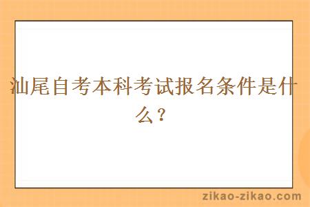 汕尾自考本科考试报名条件是什么？