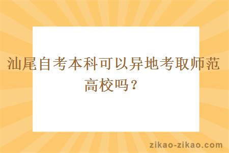 汕尾自考本科可以异地考取师范高校吗？