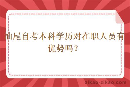 汕尾自考本科学历对在职人员有优势吗？