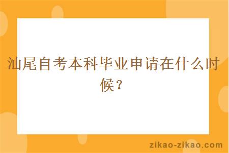 汕尾自考本科毕业申请在什么时候？