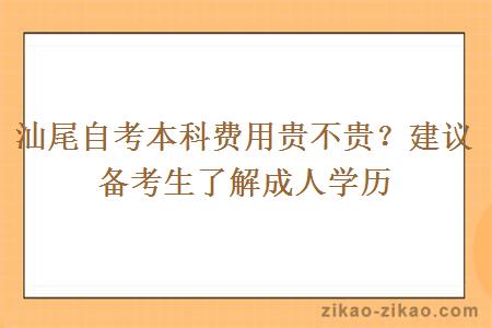 汕尾自考本科费用贵不贵？建议备考生了解成人学历