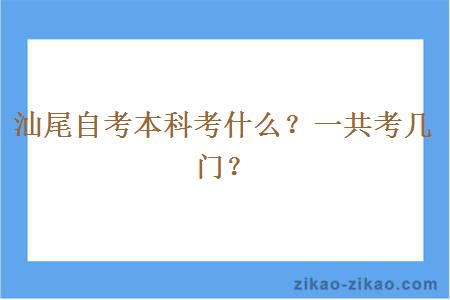 汕尾自考本科考什么？一共考几门？